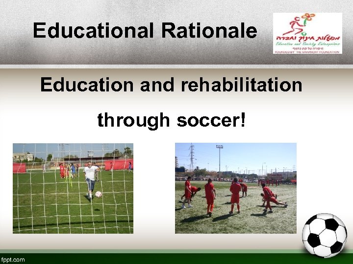 Educational Rationale Education and rehabilitation through soccer! 