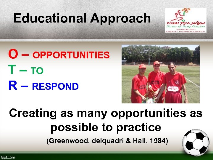 Educational Approach O – OPPORTUNITIES T – TO R – RESPOND Creating as many