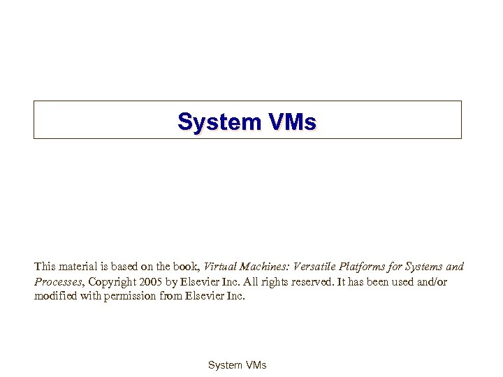 System VMs This material is based on the book, Virtual Machines: Versatile Platforms for