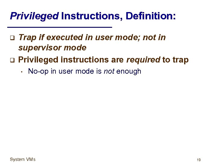 Privileged Instructions, Definition: q q Trap if executed in user mode; not in supervisor