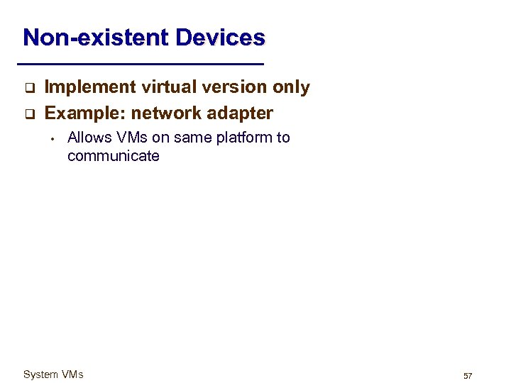 Non-existent Devices q q Implement virtual version only Example: network adapter • Allows VMs