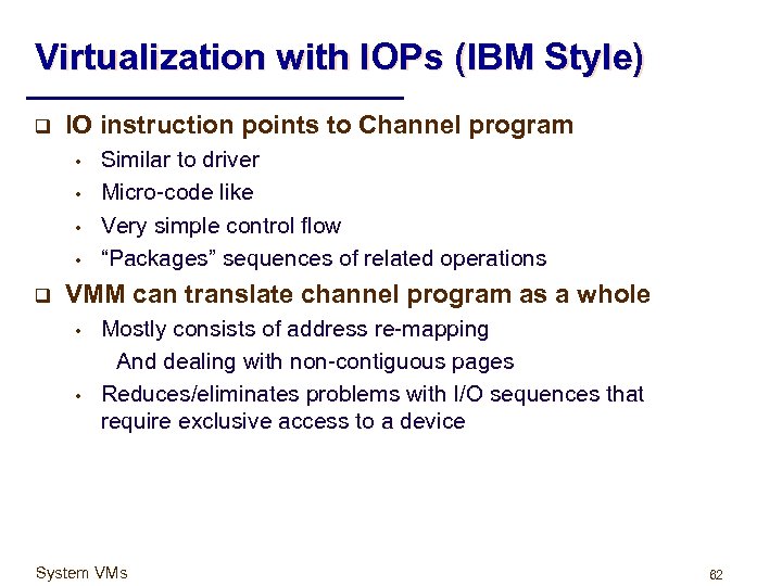 Virtualization with IOPs (IBM Style) q IO instruction points to Channel program • •