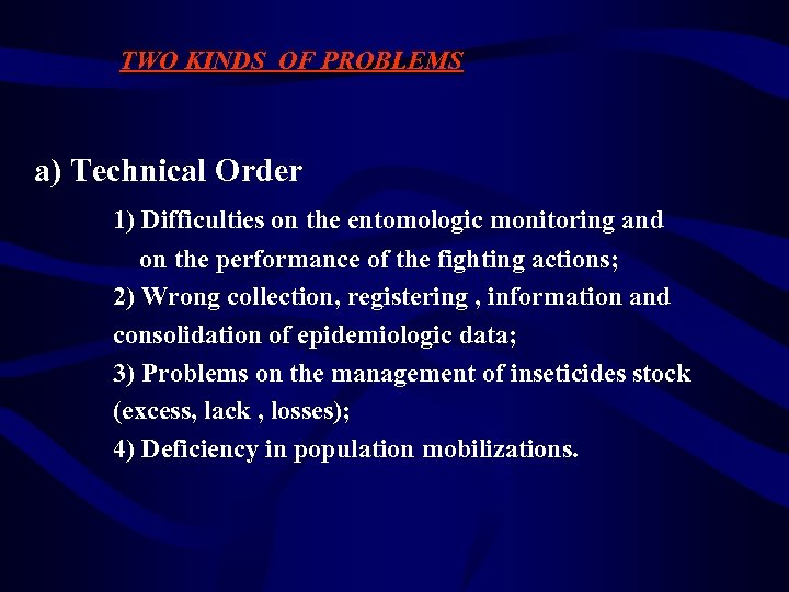 TWO KINDS OF PROBLEMS a) Technical Order 1) Difficulties on the entomologic monitoring and