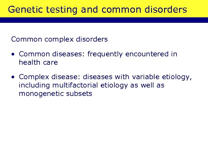 Genetic testing and common disorders Common complex disorders • Common diseases: frequently encountered in