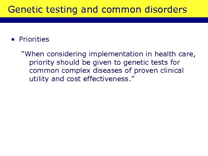 Genetic testing and common disorders • Priorities “When considering implementation in health care, priority