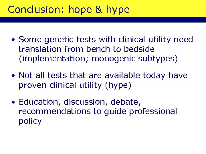 Conclusion: hope & hype • Some genetic tests with clinical utility need translation from