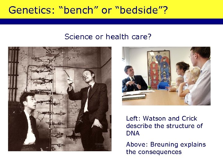 Genetics: “bench” or “bedside”? Science or health care? Left: Watson and Crick describe the