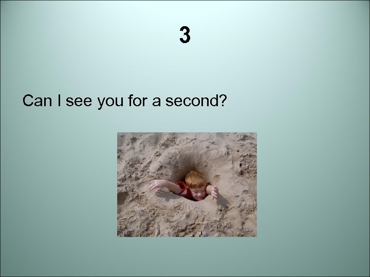 3 Can I see you for a second? 