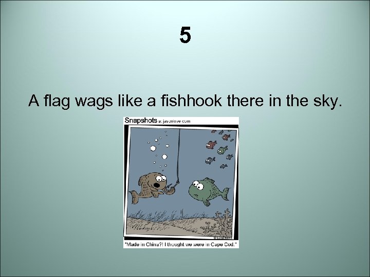 5 A flag wags like a fishhook there in the sky. 