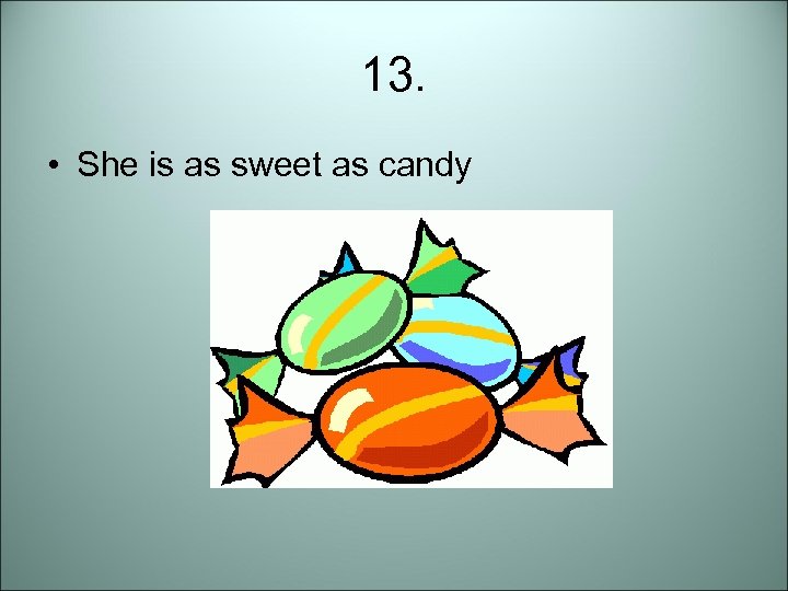 13. • She is as sweet as candy 