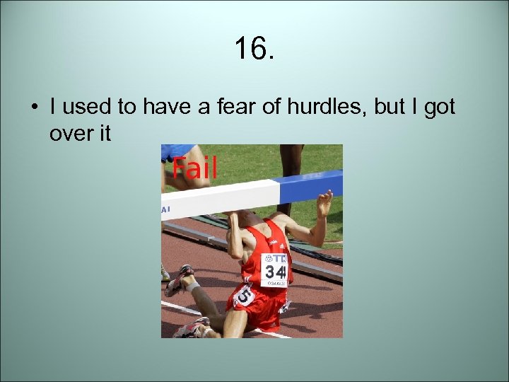 16. • I used to have a fear of hurdles, but I got over