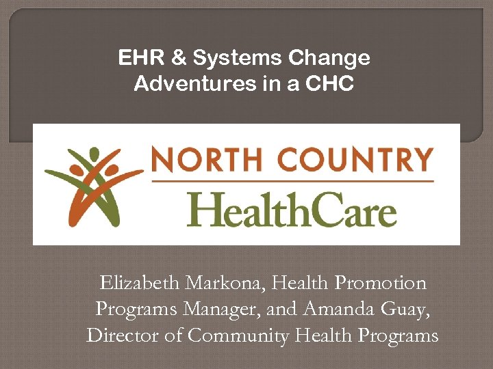 EHR & Systems Change Adventures in a CHC Elizabeth Markona, Health Promotion Programs Manager,