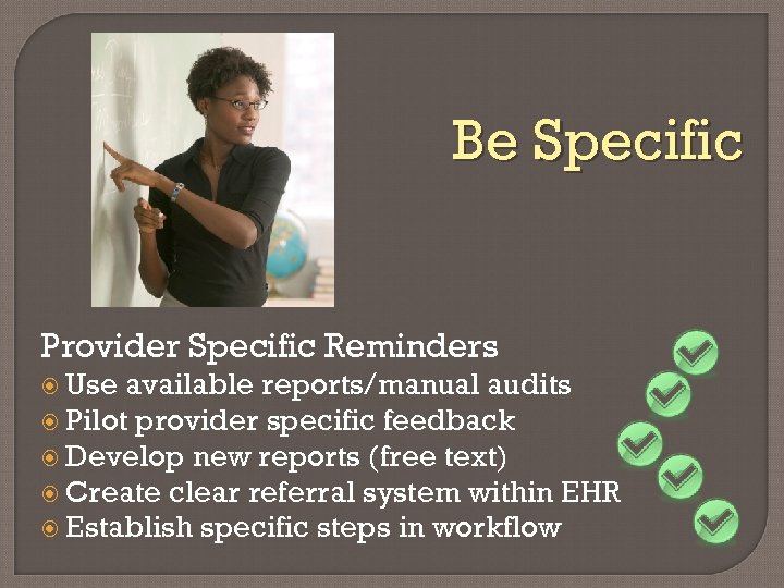 Be Specific Provider Specific Reminders Use available reports/manual audits Pilot provider specific feedback Develop