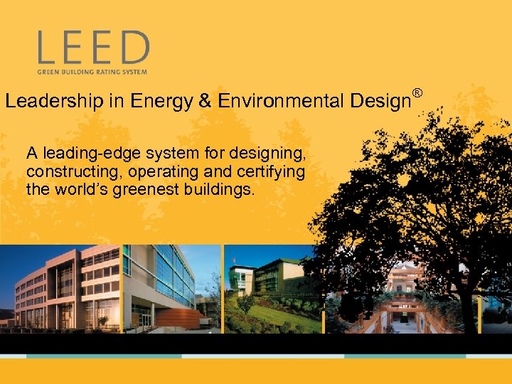 Leadership in Energy & Environmental Design® A leading-edge system for designing, constructing, operating and