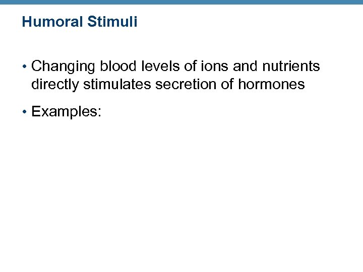 Humoral Stimuli • Changing blood levels of ions and nutrients directly stimulates secretion of