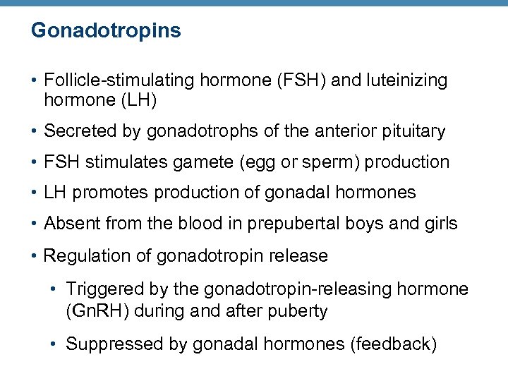 Gonadotropins • Follicle-stimulating hormone (FSH) and luteinizing hormone (LH) • Secreted by gonadotrophs of