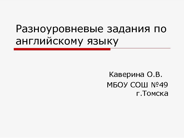 Разноуровневые задания по английскому языку Каверина О. В. МБОУ СОШ № 49 г. Томска