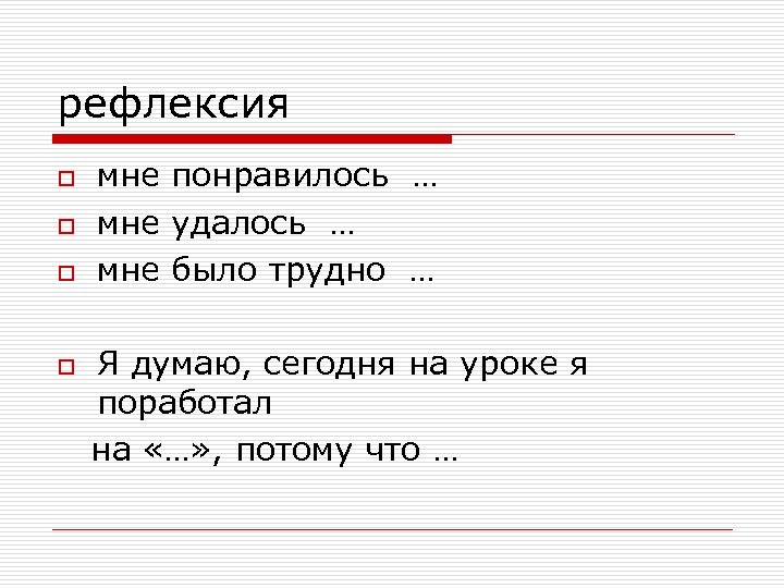 рефлексия o o мне понравилось … мне удалось … мне было трудно … Я