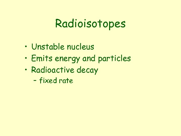 Radioisotopes • Unstable nucleus • Emits energy and particles • Radioactive decay – fixed