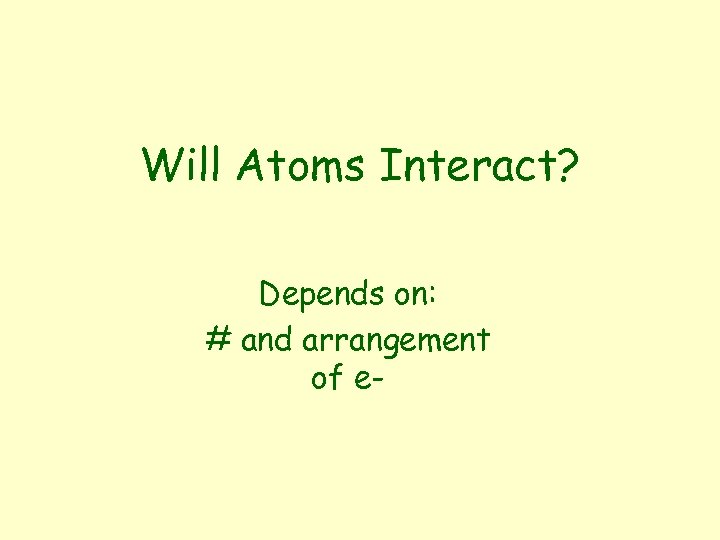 Will Atoms Interact? Depends on: # and arrangement of e- 