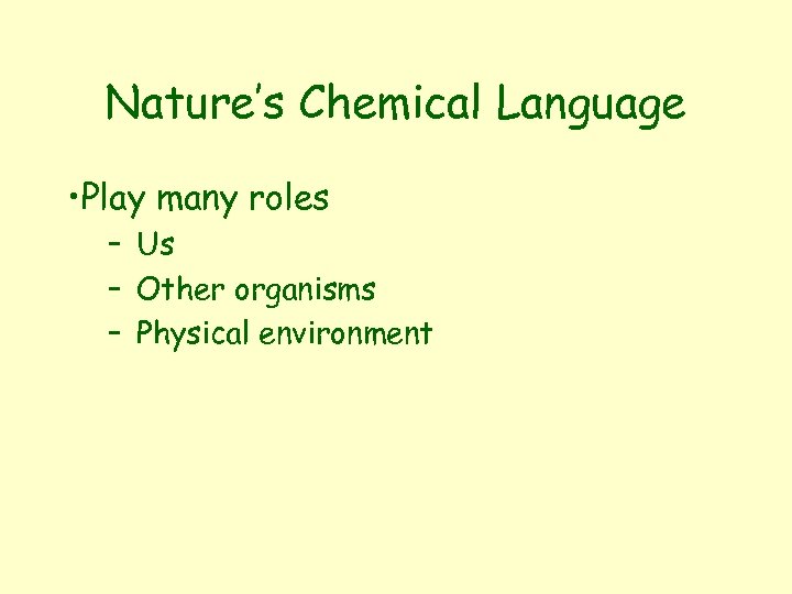 Nature’s Chemical Language • Play many roles – Us – Other organisms – Physical