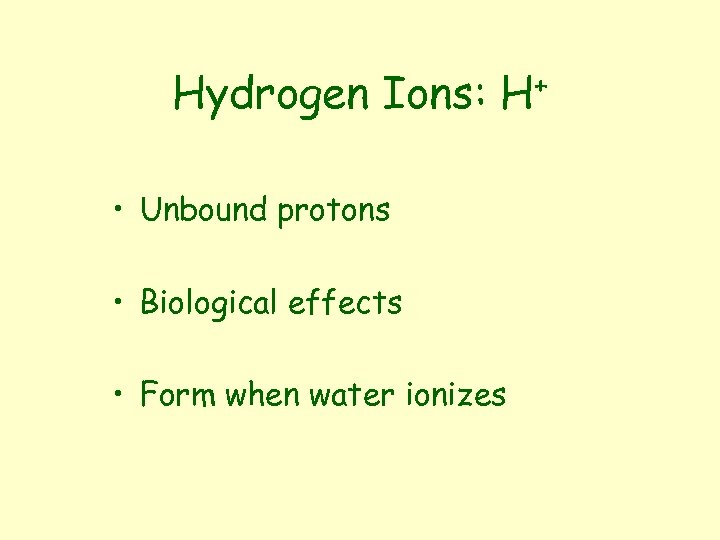 Hydrogen Ions: + H • Unbound protons • Biological effects • Form when water
