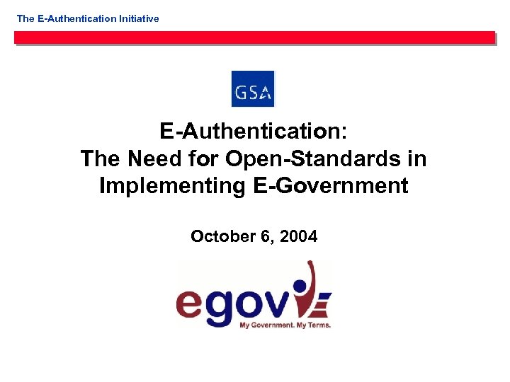 The E-Authentication Initiative E-Authentication: The Need for Open-Standards in Implementing E-Government October 6, 2004