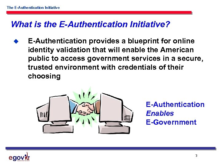 The E-Authentication Initiative What is the E-Authentication Initiative? u E-Authentication provides a blueprint for