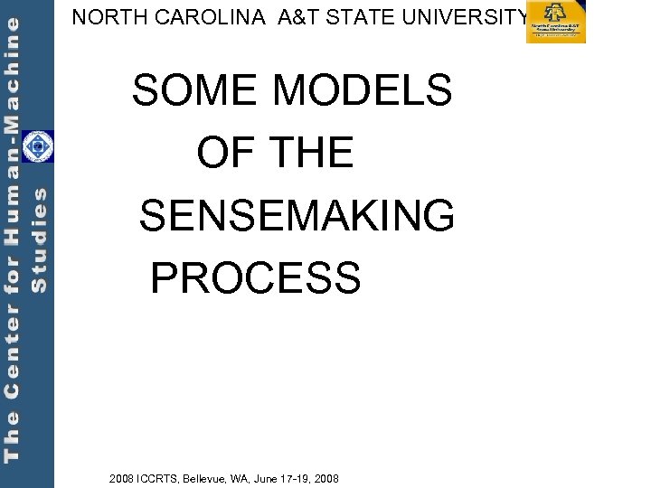 NORTH CAROLINA A&T STATE UNIVERSITY SOME MODELS OF THE SENSEMAKING PROCESS 2008 ICCRTS, Bellevue,