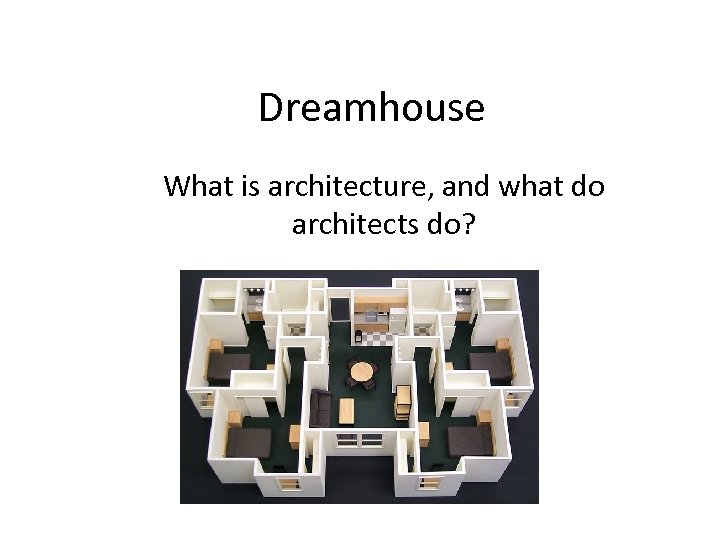 Dreamhouse What is architecture, and what do architects do? 