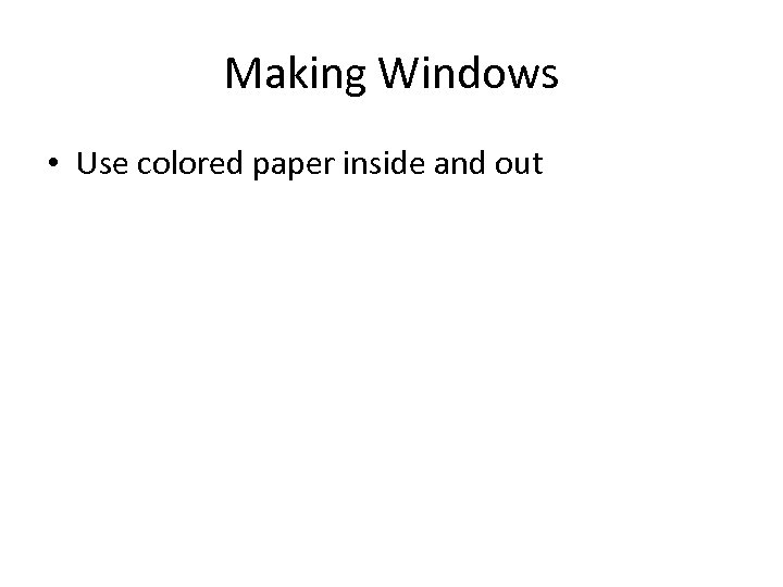 Making Windows • Use colored paper inside and out 