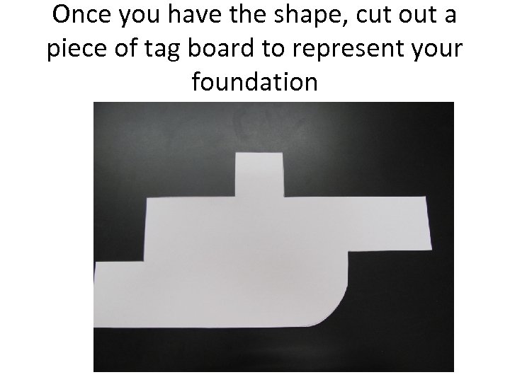 Once you have the shape, cut out a piece of tag board to represent