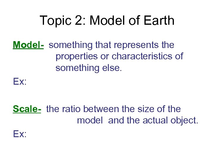 Topic 2: Model of Earth Model- something that represents the properties or characteristics of