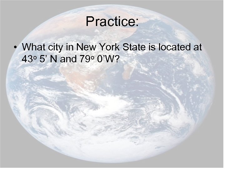 Practice: • What city in New York State is located at 43 o 5’