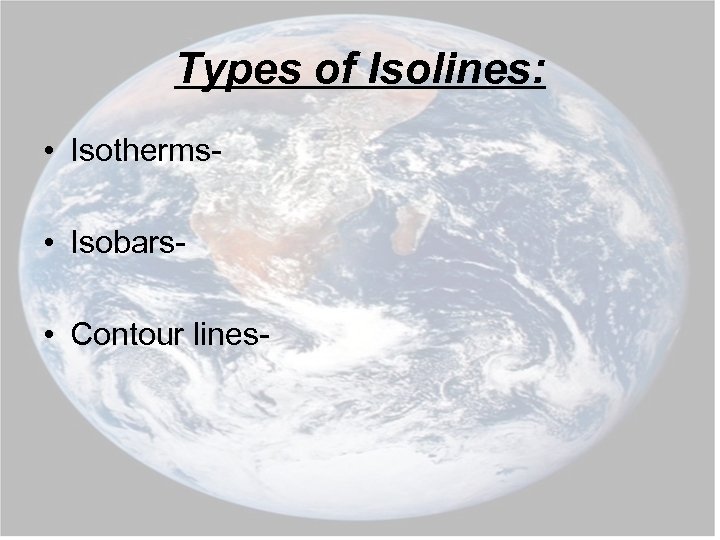 Types of Isolines: • Isotherms • Isobars • Contour lines- 