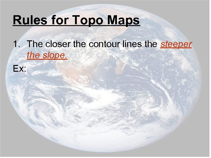 Rules for Topo Maps 1. The closer the contour lines the steeper the slope.