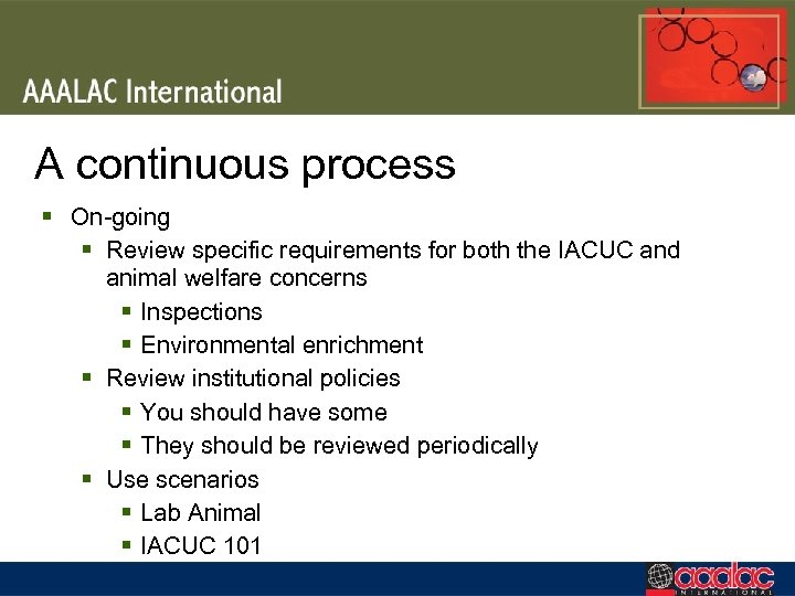 A continuous process § On-going § Review specific requirements for both the IACUC and