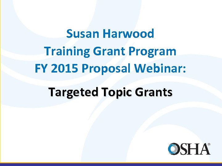 Susan Harwood Training Grant Program FY 2015 Proposal Webinar: Targeted Topic Grants 