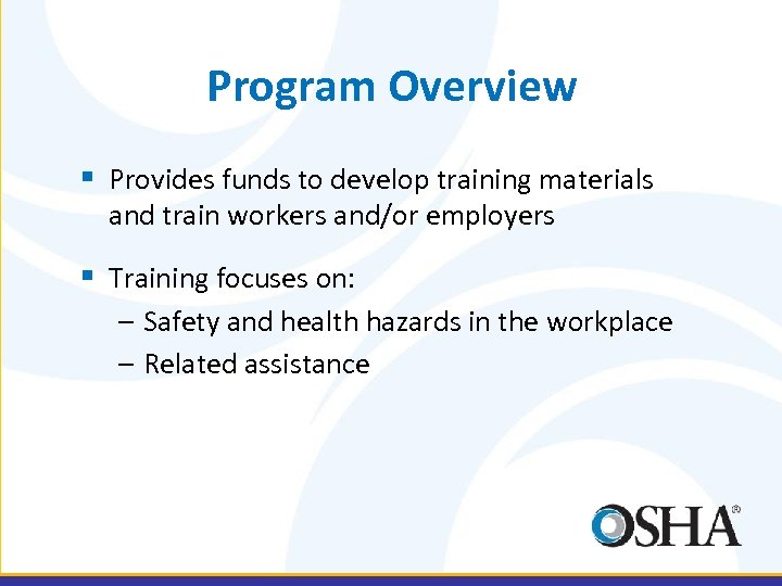 Program Overview § Provides funds to develop training materials and train workers and/or employers