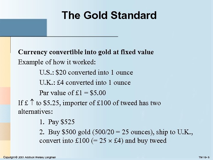 The Gold Standard Currency convertible into gold at fixed value Example of how it