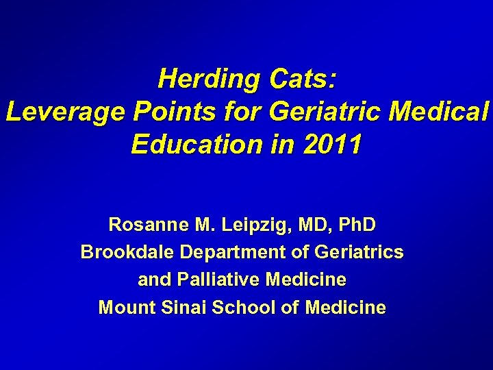 Herding Cats: Leverage Points for Geriatric Medical Education in 2011 Rosanne M. Leipzig, MD,