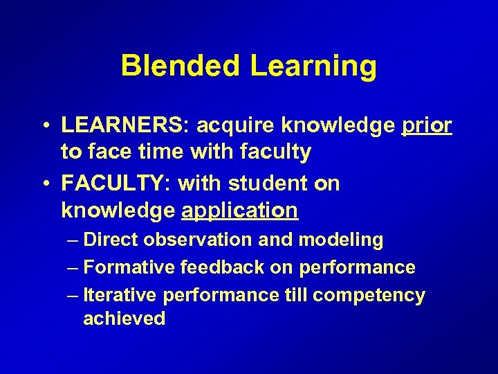Blended Learning • LEARNERS: acquire knowledge prior to face time with faculty • FACULTY: