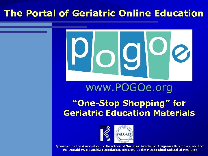 The Portal of Geriatric Online Education www. POGOe. org “One-Stop Shopping” for Geriatric Education
