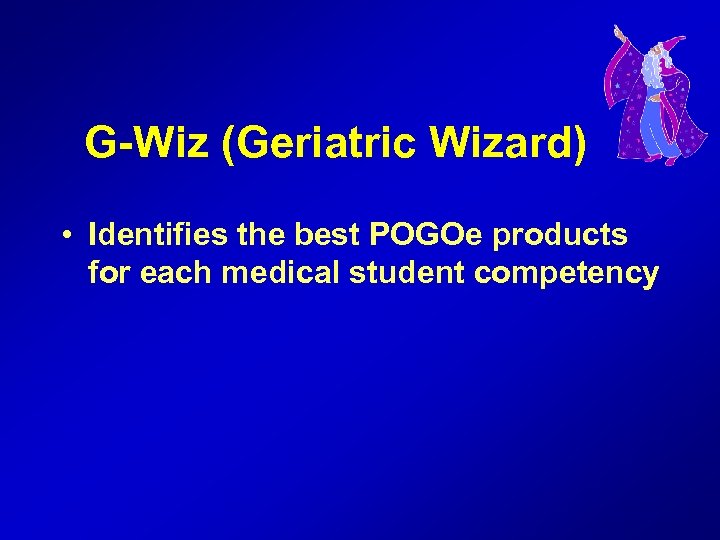 G-Wiz (Geriatric Wizard) • Identifies the best POGOe products for each medical student competency