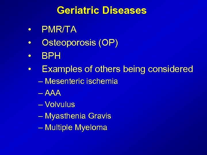 Geriatric Diseases • • PMR/TA Osteoporosis (OP) BPH Examples of others being considered –