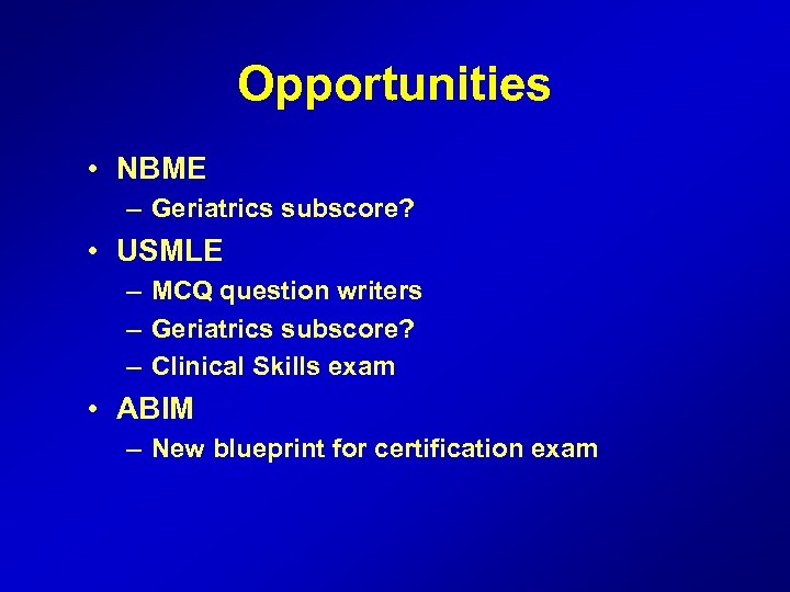 Opportunities • NBME – Geriatrics subscore? • USMLE – MCQ question writers – Geriatrics