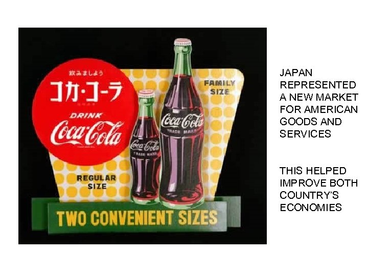 JAPAN REPRESENTED A NEW MARKET FOR AMERICAN GOODS AND SERVICES THIS HELPED IMPROVE BOTH