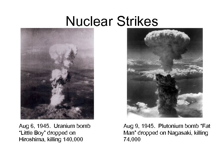 Nuclear Strikes Aug 6, 1945. Uranium bomb “Little Boy” dropped on Hiroshima, killing 140,