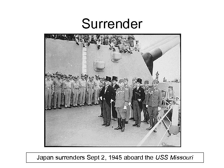 Surrender Japan surrenders Sept 2, 1945 aboard the USS Missouri 