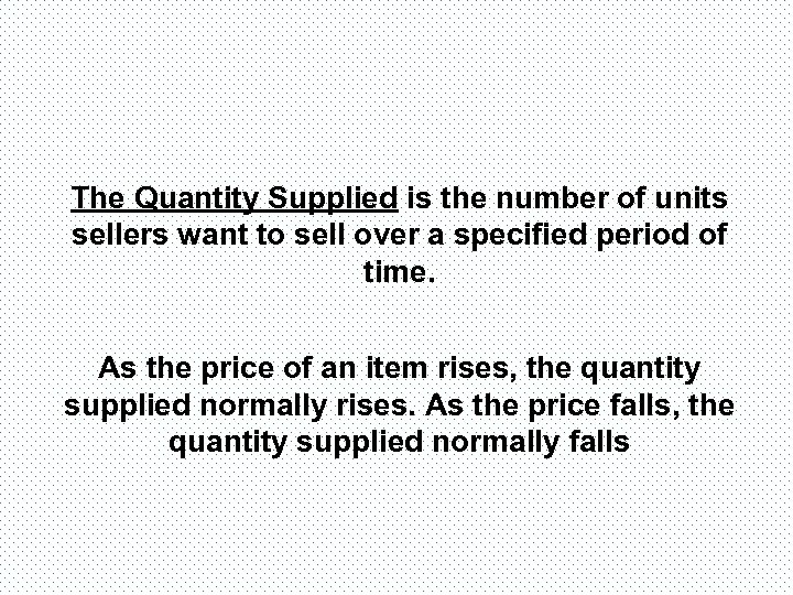 The Quantity Supplied is the number of units sellers want to sell over a